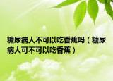 糖尿病人不可以吃香蕉吗（糖尿病人可不可以吃香蕉）