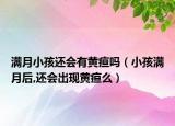 满月小孩还会有黄疸吗（小孩满月后,还会出现黄疸么）