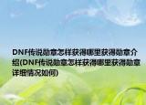DNF传说勋章怎样获得哪里获得勋章介绍(DNF传说勋章怎样获得哪里获得勋章详细情况如何)