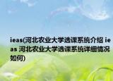 ieas(河北农业大学选课系统介绍 ieas 河北农业大学选课系统详细情况如何)