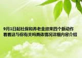 9月1日起社保和养老金迎来四个新动作看看这与你有关吗具体情况详细内容介绍