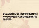 tfboys观察日记08王俊凯唱的歌是介绍(tfboys观察日记08王俊凯唱的歌是详细情况如何)
