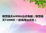 联想扬天t4900d台式电脑（联想扬天T4900D 一款商用台式机）