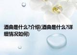 酒曲是什么?介绍(酒曲是什么?详细情况如何)