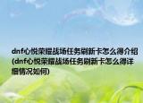 dnf心悦荣耀战场任务刷新卡怎么得介绍(dnf心悦荣耀战场任务刷新卡怎么得详细情况如何)