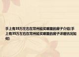 手上有35万左右在常州能买哪里的房子介绍(手上有35万左右在常州能买哪里的房子详细情况如何)