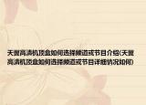 天翼高清机顶盒如何选择频道或节目介绍(天翼高清机顶盒如何选择频道或节目详细情况如何)