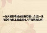 一生只爱你电视主题曲原唱人介绍(一生只爱你电视主题曲原唱人详细情况如何)