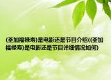(荃加福禄寿)是电影还是节目介绍((荃加福禄寿)是电影还是节目详细情况如何)