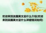 欢迎来到美国英文是什么介绍(欢迎来到美国英文是什么详细情况如何)