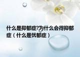 什么是抑郁症?为什么会得抑郁症（什么是忧郁症）