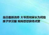 当日最新消息 大爷质问家长为何给孩子穿汉服 妈妈怒怼获得点赞