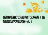 鱼鳞病治疗方法有什么特点（鱼鳞病治疗方法有什么）