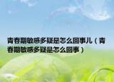 青春期敏感多疑是怎么回事儿（青春期敏感多疑是怎么回事）