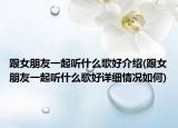 跟女朋友一起听什么歌好介绍(跟女朋友一起听什么歌好详细情况如何)