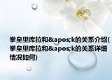 拳皇里库拉和'k的关系介绍(拳皇里库拉和'k的关系详细情况如何)