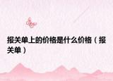 报关单上的价格是什么价格（报关单）