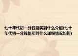 七十年代初一分钱能买到什么介绍(七十年代初一分钱能买到什么详细情况如何)