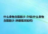 什么食物含脂肪少.介绍(什么食物含脂肪少.详细情况如何)