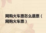 网购火车票怎么退票（网购火车票）