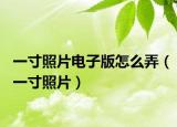 一寸照片电子版怎么弄（一寸照片）