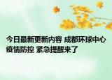 今日最新更新内容 成都环球中心疫情防控 紧急提醒来了
