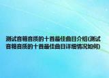 测试音箱音质的十首最佳曲目介绍(测试音箱音质的十首最佳曲目详细情况如何)