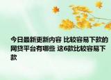 今日最新更新内容 比较容易下款的网贷平台有哪些 这6款比较容易下款