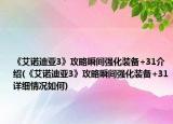 《艾诺迪亚3》攻略瞬间强化装备+31介绍(《艾诺迪亚3》攻略瞬间强化装备+31详细情况如何)