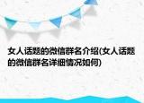 女人话题的微信群名介绍(女人话题的微信群名详细情况如何)