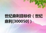 世纪鼎利目标价（世纪鼎利[300050]）