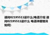 请问02195511是什么(电话介绍 请问02195511是什么 电话详细情况如何)