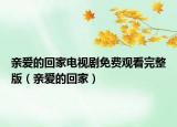 亲爱的回家电视剧免费观看完整版（亲爱的回家）
