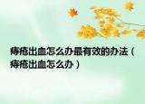 痔疮出血怎么办最有效的办法（痔疮出血怎么办）