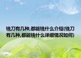 铣刀有几种,都能铣什么介绍(铣刀有几种,都能铣什么详细情况如何)