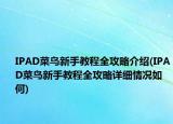 IPAD菜鸟新手教程全攻略介绍(IPAD菜鸟新手教程全攻略详细情况如何)