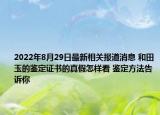 2022年8月29日最新相关报道消息 和田玉的鉴定证书的真假怎样看 鉴定方法告诉你