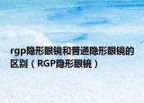 rgp隐形眼镜和普通隐形眼镜的区别（RGP隐形眼镜）