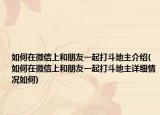 如何在微信上和朋友一起打斗地主介绍(如何在微信上和朋友一起打斗地主详细情况如何)