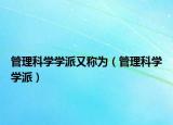 管理科学学派又称为（管理科学学派）