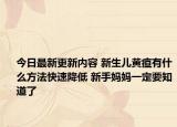 今日最新更新内容 新生儿黄疸有什么方法快速降低 新手妈妈一定要知道了