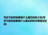 母亲节的时候要画什么画给妈妈介绍(母亲节的时候要画什么画给妈妈详细情况如何)