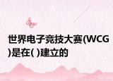 世界电子竞技大赛(WCG)是在( )建立的