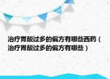 治疗胃酸过多的偏方有哪些西药（治疗胃酸过多的偏方有哪些）