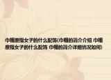 巾帼原指女子的什么配饰(巾帼的简介介绍 巾帼原指女子的什么配饰 巾帼的简介详细情况如何)