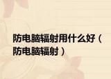 防电脑辐射用什么好（防电脑辐射）