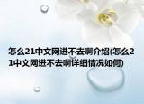 怎么21中文网进不去啊介绍(怎么21中文网进不去啊详细情况如何)