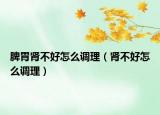 脾胃肾不好怎么调理（肾不好怎么调理）