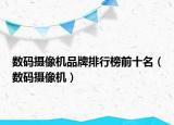 数码摄像机品牌排行榜前十名（数码摄像机）