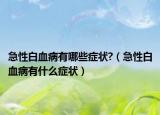 急性白血病有哪些症状?（急性白血病有什么症状）